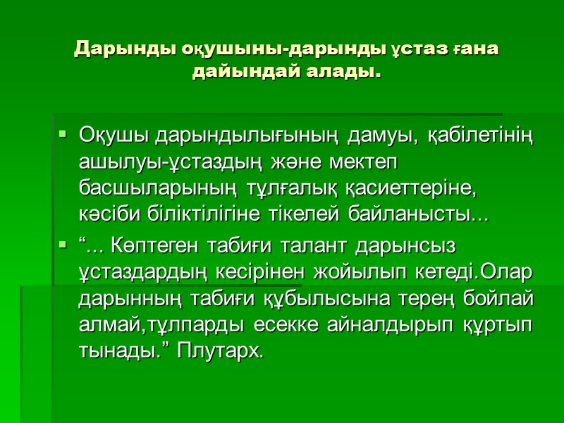 Дарынды оқушыны-дарынды ұстаз ғана дайындай алады. Оқушы дарындылығының дамуы, қабілетінің ашылуы-ұстаздың және мектеп басшыларының